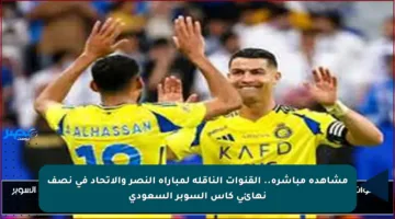 مشاهدة مباشرة.. القنوات الناقلة لمباراة النصر والاتحاد في نصف نهائي كأس السوبر السعودي